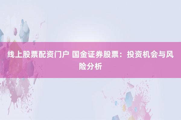 线上股票配资门户 国金证券股票:投资机会与风险分析
