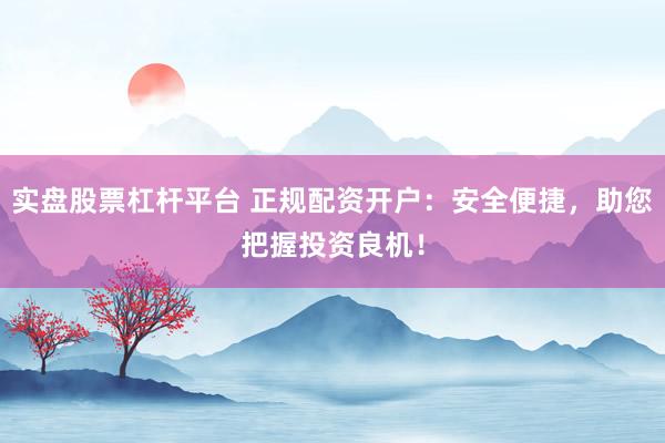 实盘股票杠杆平台 正规配资开户：安全便捷，助您把握投资良机！