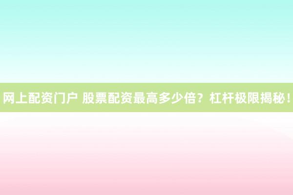 网上配资门户 股票配资最高多少倍？杠杆极限揭秘！