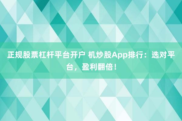 正规股票杠杆平台开户 机炒股App排行：选对平台，盈利翻倍！