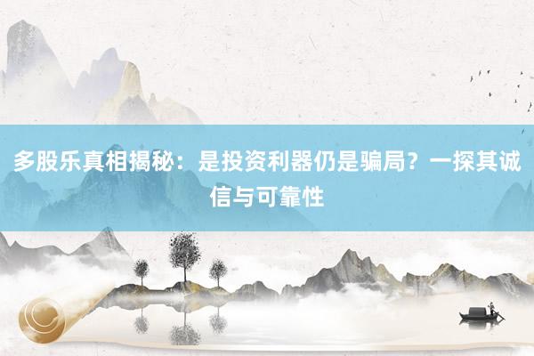 多股乐真相揭秘：是投资利器仍是骗局？一探其诚信与可靠性