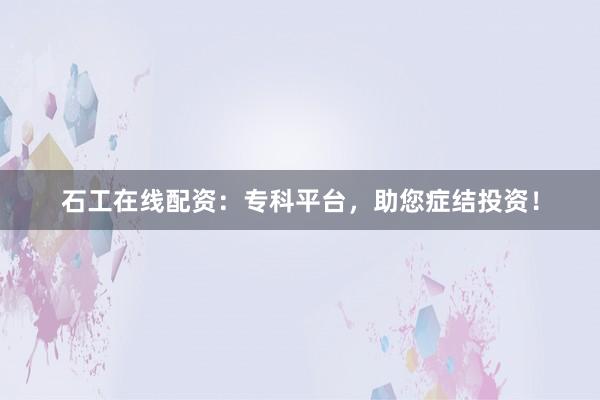 石工在线配资：专科平台，助您症结投资！