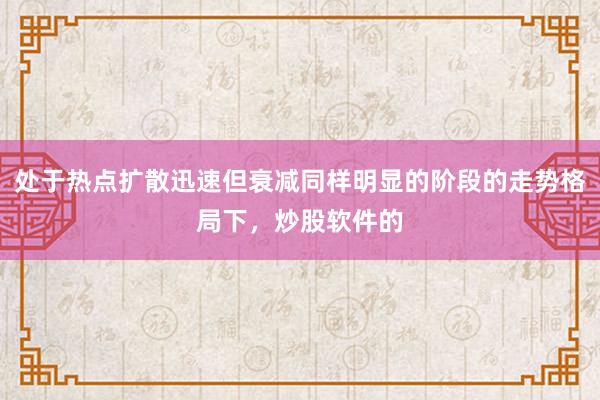 处于热点扩散迅速但衰减同样明显的阶段的走势格局下，炒股软件的
