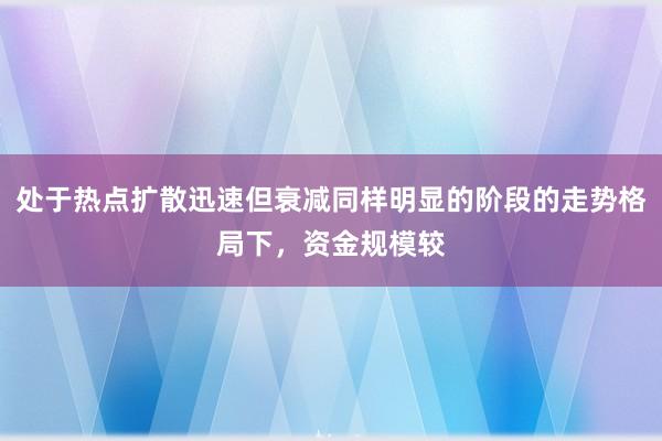处于热点扩散迅速但衰减同样明显的阶段的走势格局下，资金规模较