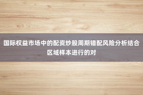 国际权益市场中的配资炒股周期错配风险分析结合区域样本进行的对