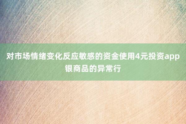 对市场情绪变化反应敏感的资金使用4元投资app银商品的异常行