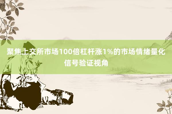 聚焦上交所市场100倍杠杆涨1%的市场情绪量化信号验证视角