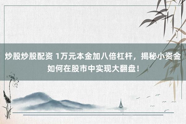 炒股炒股配资 1万元本金加八倍杠杆，揭秘小资金如何在股市中实现大翻盘！