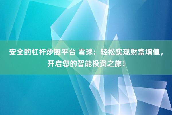 安全的杠杆炒股平台 雪球：轻松实现财富增值，开启您的智能投资之旅！